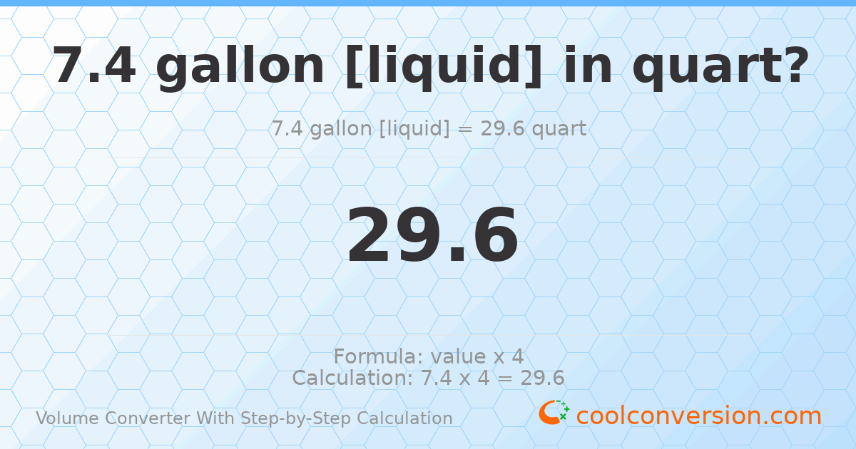 7.4 gallons [liquid] = 29.6 quarts